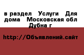  в раздел : Услуги » Для дома . Московская обл.,Дубна г.